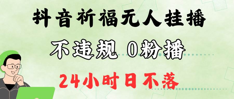 抖音最新祈福无人挂播，单日撸音浪收2万+0粉手机可开播，新手小白一看就会 - 福缘创业网