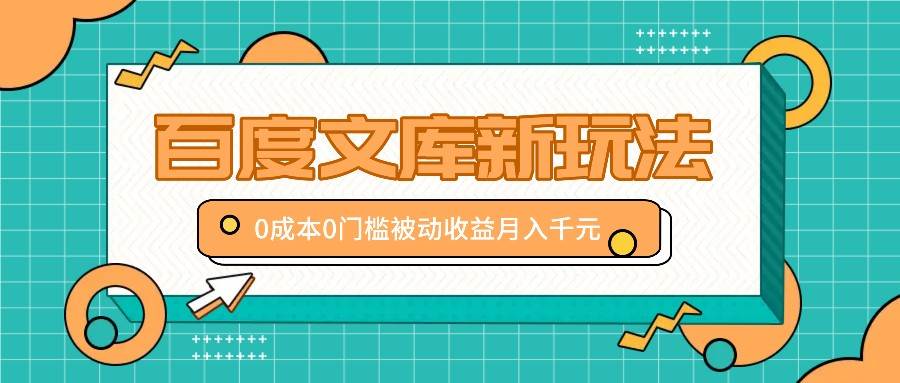 百度文库新玩法，0成本0门槛，新手小白也可以布局操作，被动收益月入千元 - 福缘创业网