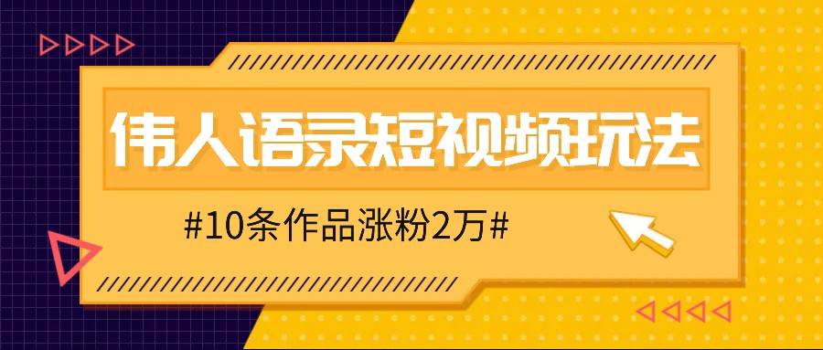 人人可做的伟人语录视频玩法，零成本零门槛，10条作品轻松涨粉2万 - 福缘创业网