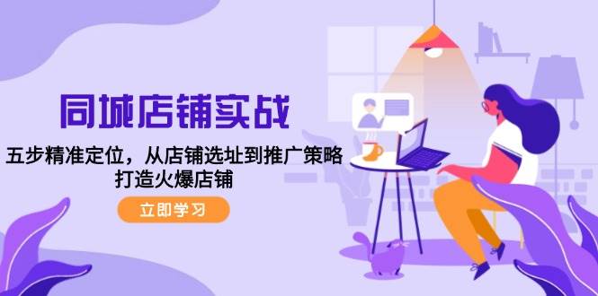 同城店铺实战：五步精准定位，从店铺选址到推广策略，打造火爆店铺 - 福缘创业网