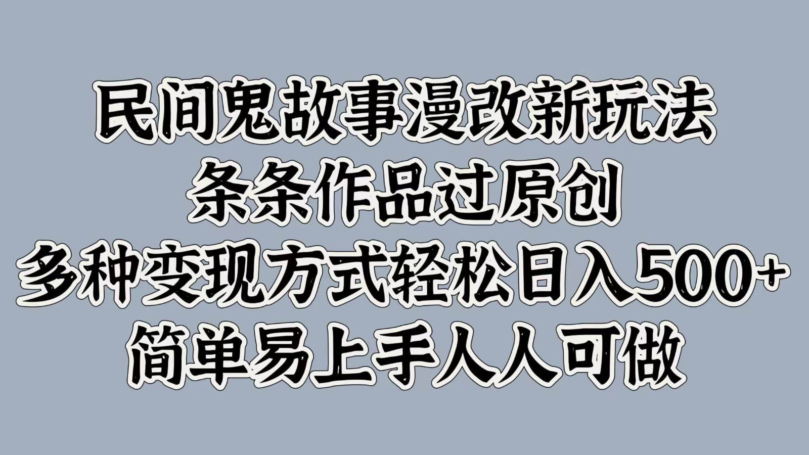 民间鬼故事漫改新玩法，条条作品过原创，多种变现方式轻松日入500+简单易上手人人可做 - 福缘创业网