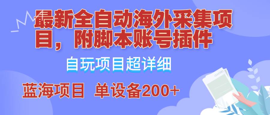 外面卖4980的全自动海外采集项目，带脚本账号插件保姆级教学，号称单日200+ - 福缘创业网
