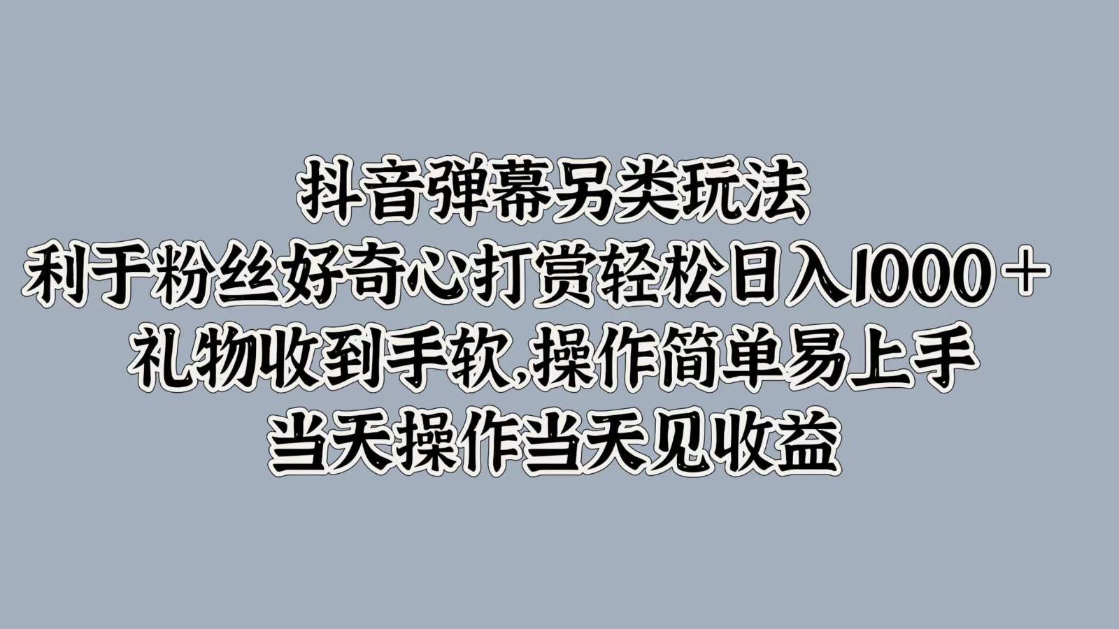 抖音弹幕另类玩法，利于粉丝好奇心打赏轻松日入1000＋ 礼物收到手软，操作简单 - 福缘创业网