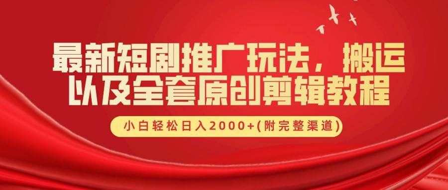 最新短剧推广玩法，搬运以及全套原创剪辑教程(附完整渠道)，小白轻松日入2000+ - 福缘创业网