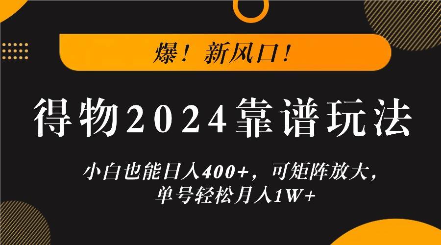 爆！新风口！小白也能日入400+，得物2024靠谱玩法，可矩阵放大，单号轻松月入1W+ - 福缘创业网