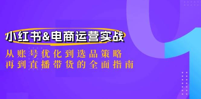 小红书&电商运营实战：从账号优化到选品策略，再到直播带货的全面指南 - 福缘创业网