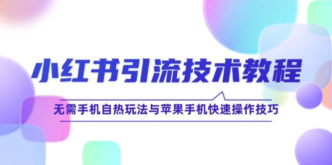 小红书引流技术教程：无需手机自热玩法与苹果手机快速操作技巧 - 福缘创业网