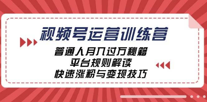 视频号运营训练营：普通人月入过万秘籍，平台规则解读，快速涨粉与变现 - 福缘创业网