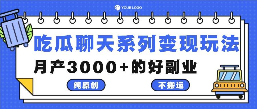 吃瓜聊天系列变现玩法，纯原创不搬运，月产3000+的好副业 - 福缘创业网