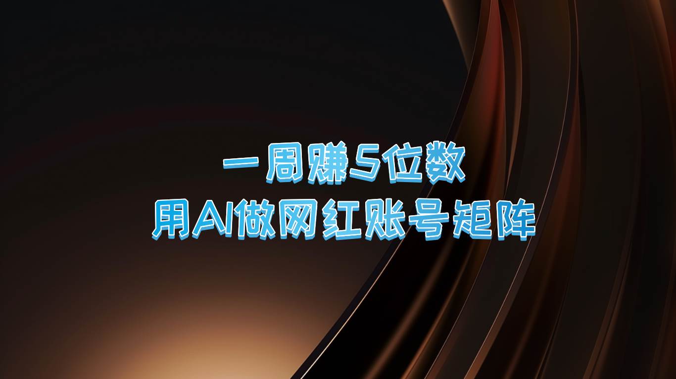 一周赚5位数，用AI做网红账号矩阵，现在的AI功能实在太强大了 - 福缘创业网