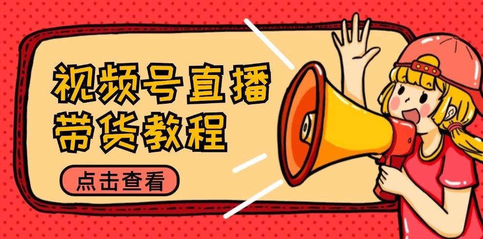 视频号直播带货教程：选品思路与话术拆解/掌握多种带货套路/提升直播效果 - 福缘创业网