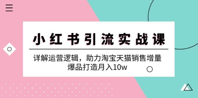 小红书引流实战课：详解运营逻辑，助力淘宝天猫销售增量，爆品打造月入10w - 福缘创业网