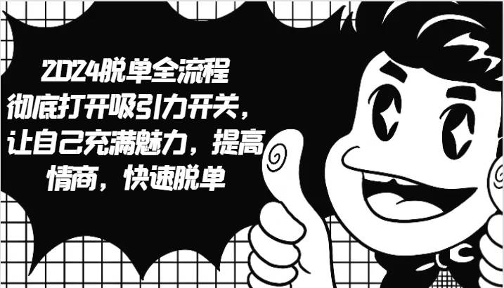 2024脱单全流程 彻底打开吸引力开关，让自己充满魅力，提高情商，快速脱单 - 福缘创业网