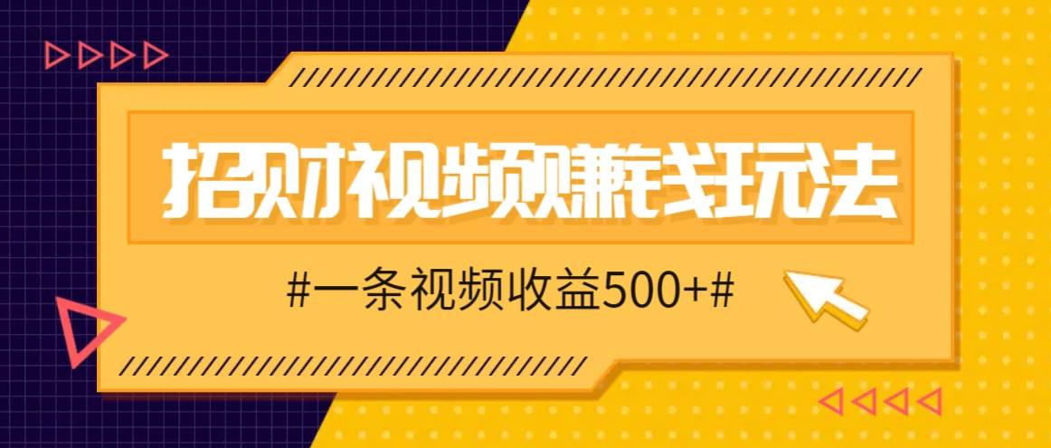 招财视频赚钱玩法，一条视频收益500+，零门槛小白也能学会 - 福缘创业网