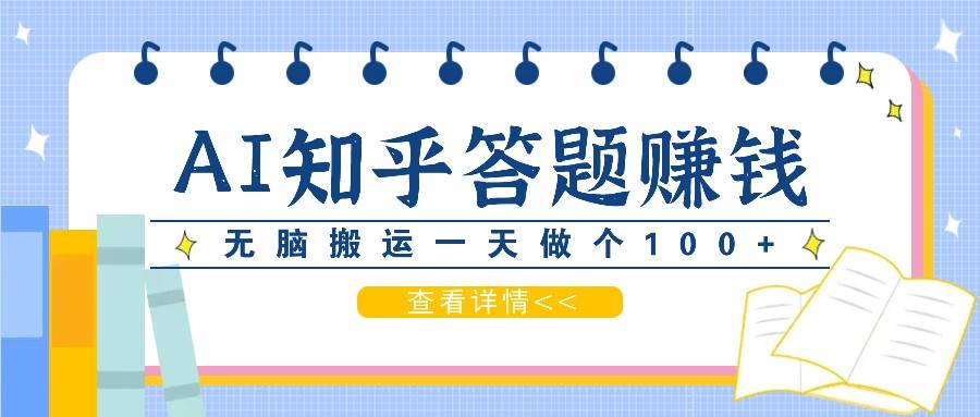 利用AI操作知乎答题赚外快：碎片时间也能变现金，无脑搬运一天做个100+没问题 - 福缘创业网
