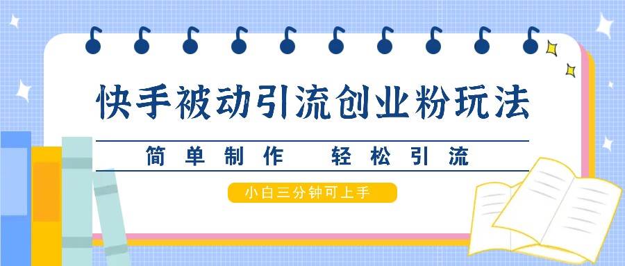 快手被动引流创业粉玩法，简单制作 轻松引流，小白三分钟可上手 - 福缘创业网