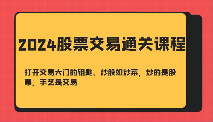 2024股票交易通关课-打开交易大门的钥匙、炒股如炒菜，炒的是股票，手艺是交易 - 福缘创业网