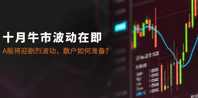 十月牛市波动在即：A股将迎剧烈波动，散户如何准备？ - 福缘创业网