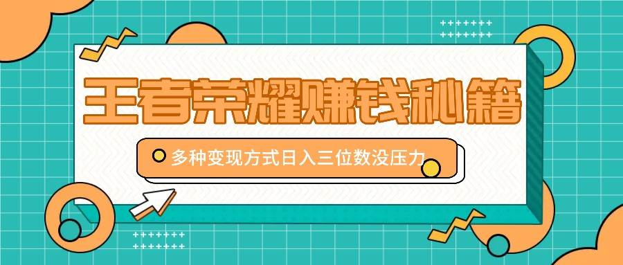 王者荣耀赚钱秘籍，多种变现方式，日入三位数没压力【附送资料】 - 福缘创业网