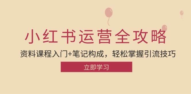 小红书运营引流全攻略：资料课程入门+笔记构成，轻松掌握引流技巧 - 福缘创业网