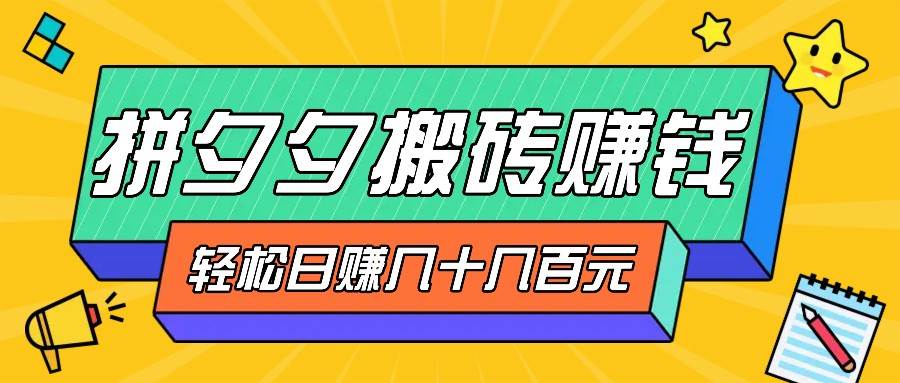 拼夕夕搬砖零撸新手小白可做，三重获利稳稳变现，无脑操作日入几十几百元 - 福缘创业网