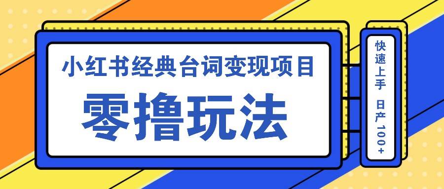 小红书经典台词变现项目，零撸玩法 快速上手 日产100+ - 福缘创业网