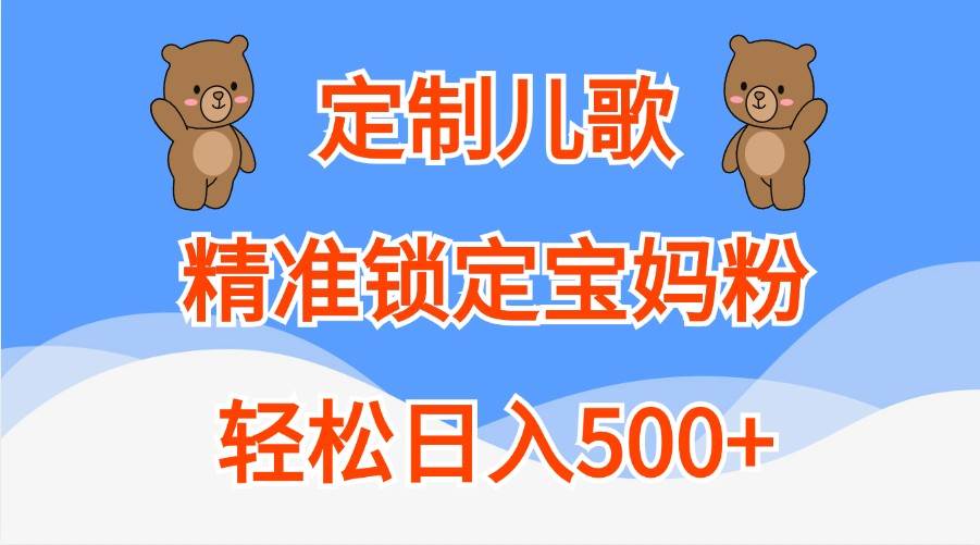 定制儿歌，精准锁定宝妈粉，轻松日入500+ - 福缘创业网