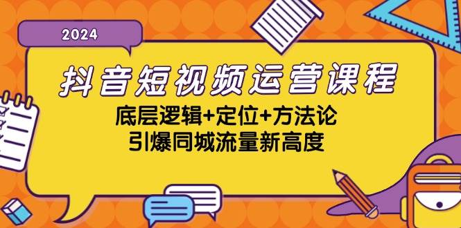抖音短视频运营课程，底层逻辑+定位+方法论，引爆同城流量新高度 - 福缘创业网