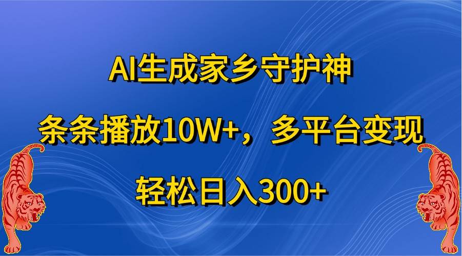 AI生成家乡守护神，条条播放10W+，多平台变现，轻松日入300+ - 福缘创业网