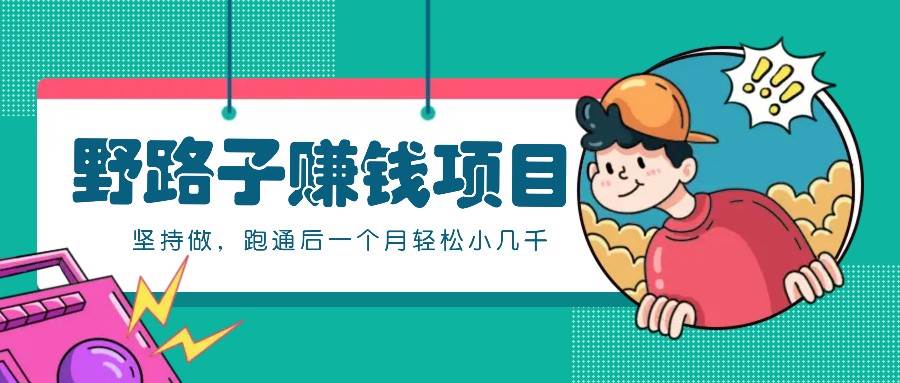 一个人就能操作的野路子赚钱项目，零成本零门槛坚持做，跑通后一个月小几千！ - 福缘创业网