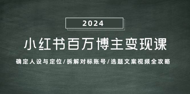 小红书百万博主变现课：确定人设与定位/拆解对标账号/选题文案视频全攻略 - 福缘创业网