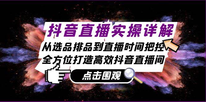 抖音直播实操详解：从选品排品到直播时间把控，全方位打造高效抖音直播间 - 福缘创业网