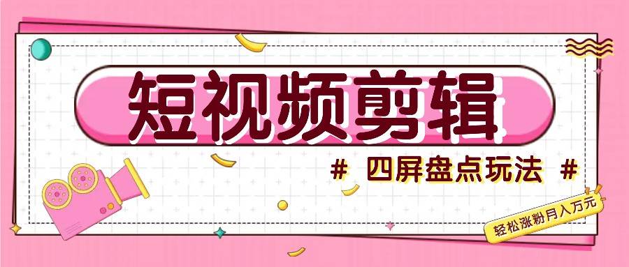 短视频四屏盘点玩法，新手也能快速掌握制作原创视频，轻松涨粉月入万元 - 福缘创业网