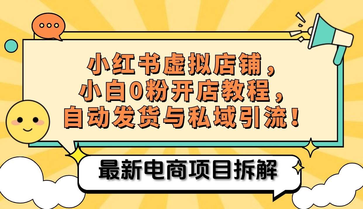 小红书电商，小白虚拟类目店铺教程，被动收益+私域引流 - 福缘创业网