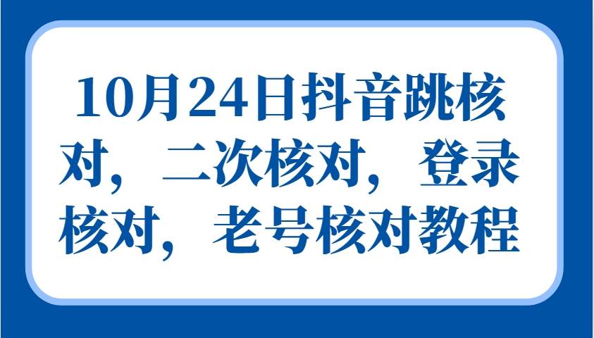 10月24日抖音跳核对，二次核对，登录核对，老号核对教程 - 福缘创业网