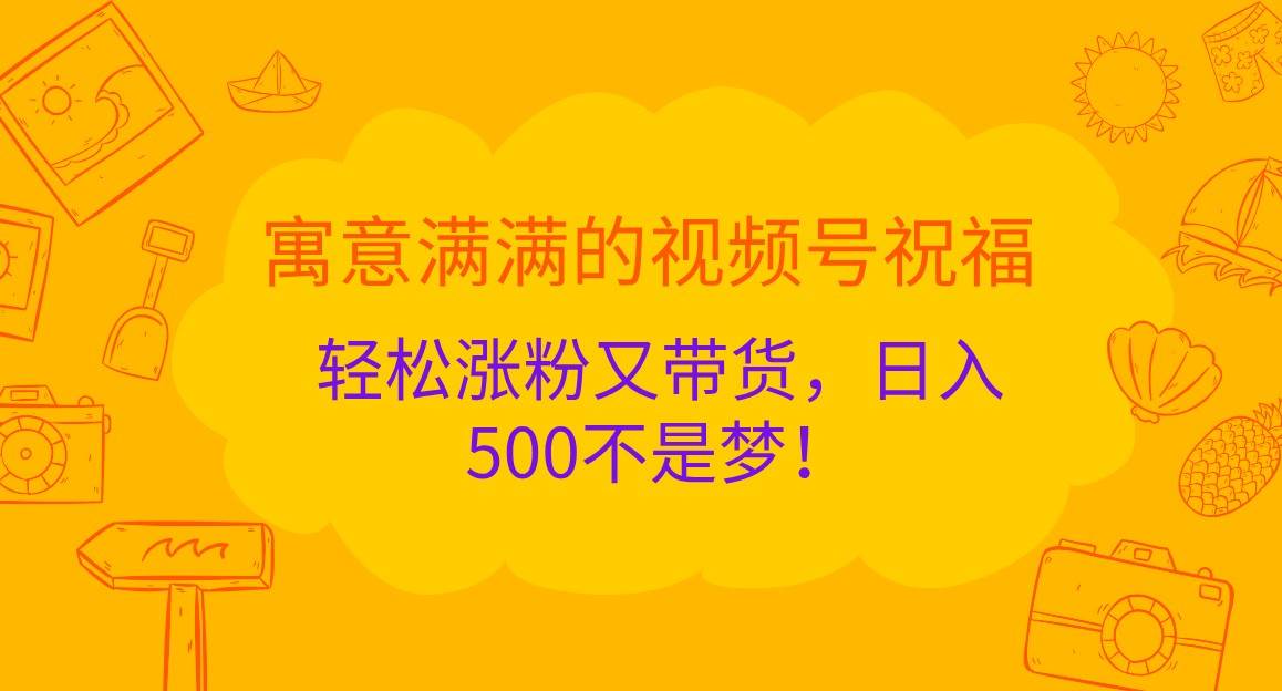 寓意满满的视频号祝福，轻松涨粉又带货，日入500不是梦！ - 福缘创业网