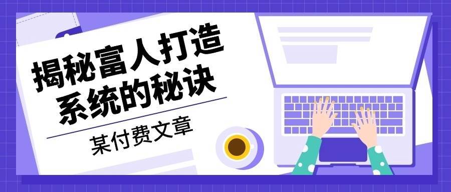 某公众号付费文章：《揭秘富人打造系统的秘诀》 - 福缘创业网