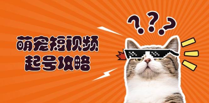 萌宠短视频起号攻略：定位搭建推流全解析，助力新手轻松打造爆款 - 福缘创业网