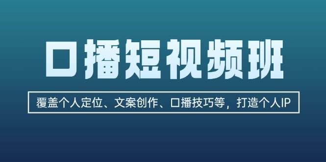 口播短视频班：覆盖个人定位、文案创作、口播技巧等，打造个人IP - 福缘创业网
