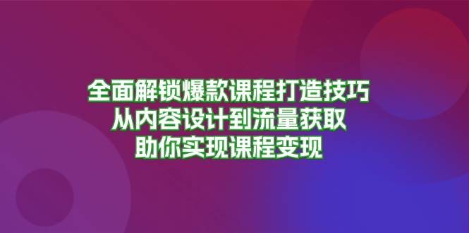 全面解锁爆款课程打造技巧，从内容设计到流量获取，助你实现课程变现 - 福缘创业网