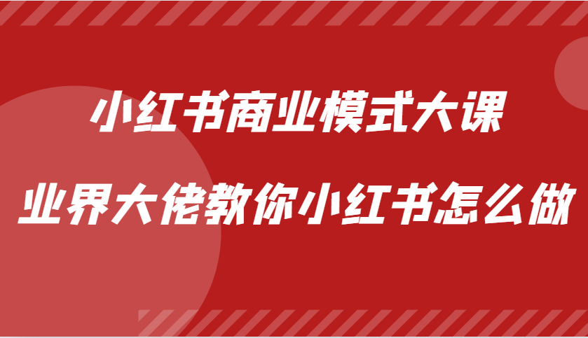 小红书商业模式大课，业界大佬教你小红书怎么做【视频课】 - 福缘创业网