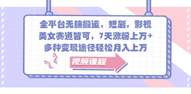 全平台无脑搬运，短剧，影视，美女赛道皆可，7天涨粉上万+，多种变现途径轻松月入上万 - 福缘创业网
