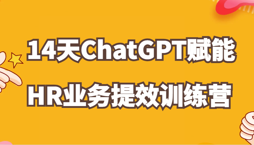 ChatGPT赋能HR业务提效14天训练营，从小白到应用高手在HR工作中灵活应用 - 福缘创业网
