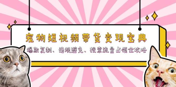宠物短视频带货变现宝典：爆款复制、违规避免、搜索流量占领全攻略 - 福缘创业网