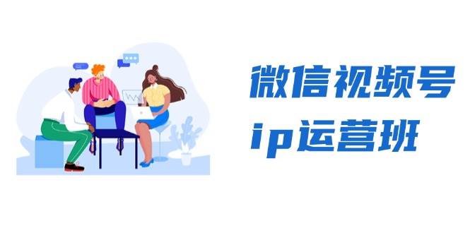 微信视频号ip运营班：特邀分享+CEO直播+精英分享，揭秘视频号变现秘诀 - 福缘创业网