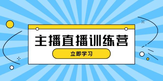 主播直播特训营：抖音直播间运营知识+开播准备+流量考核，轻松上手 - 福缘创业网