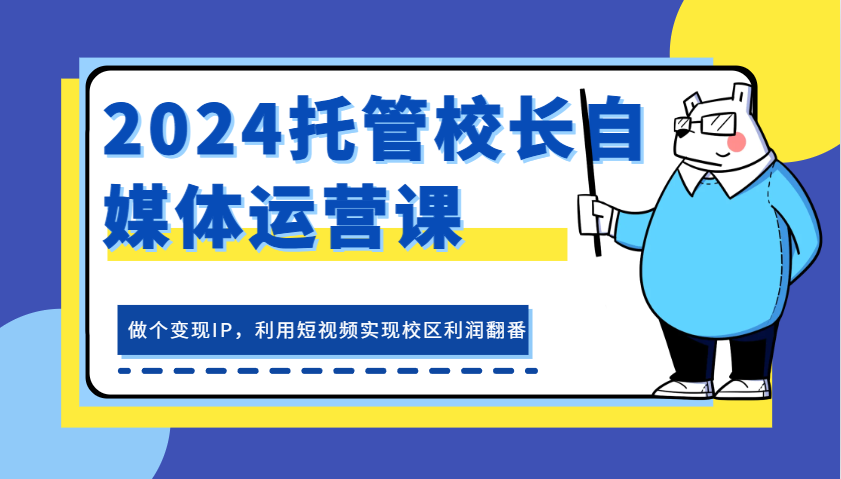2024托管校长自媒体运营课，做个变现IP，利用短视频实现校区利润翻番 - 福缘创业网