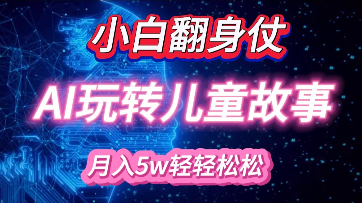 小白大翻身！靠AI玩转绘本故事，月入 5w+，轻松得很！ - 福缘创业网