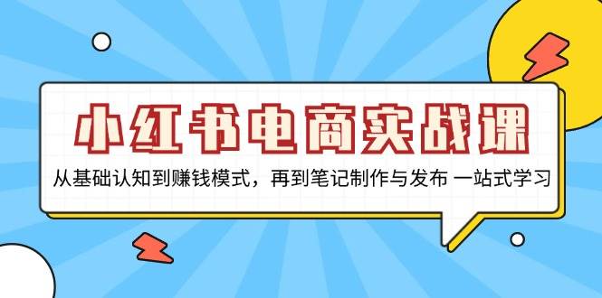 小红书电商实战课，从基础认知到赚钱模式，再到笔记制作与发布 一站式学习 - 福缘创业网