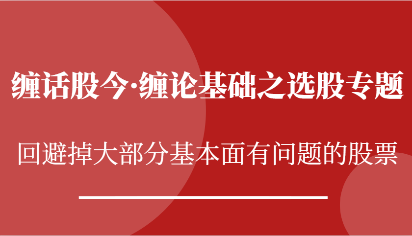 缠话股今·缠论基础之选股专题：回避掉大部分基本面有问题的股票 - 福缘创业网